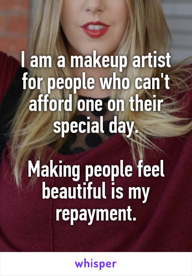 I am a makeup artist for people who can't afford one on their special day.

Making people feel beautiful is my repayment.