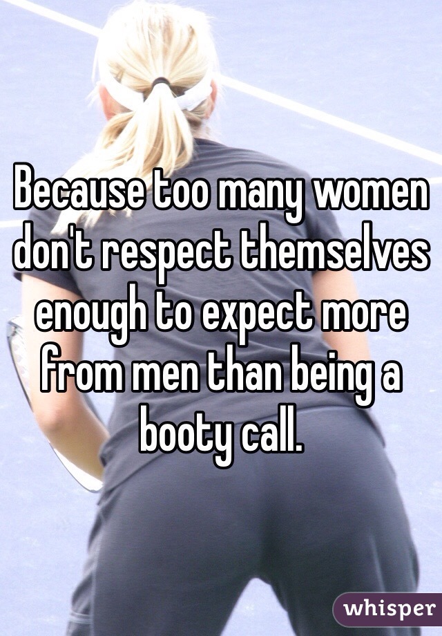 Because too many women don't respect themselves enough to expect more from men than being a booty call. 