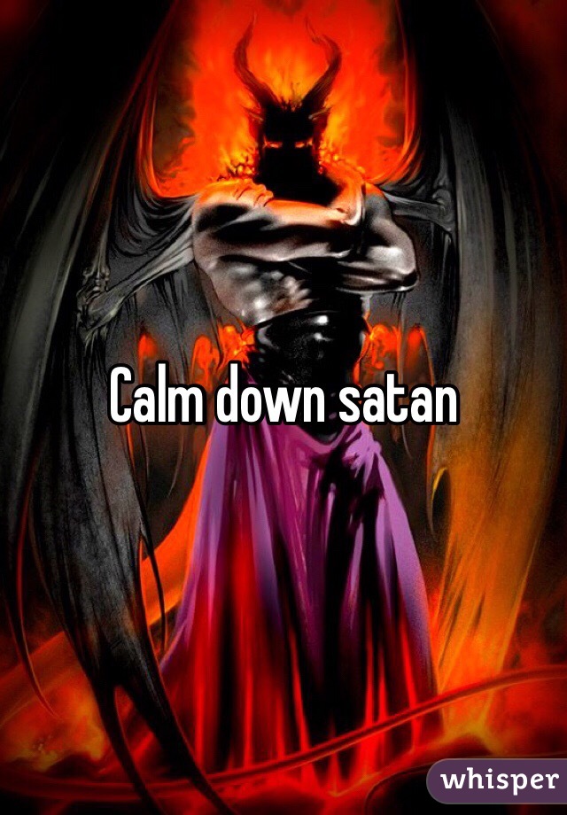 Calm down satan