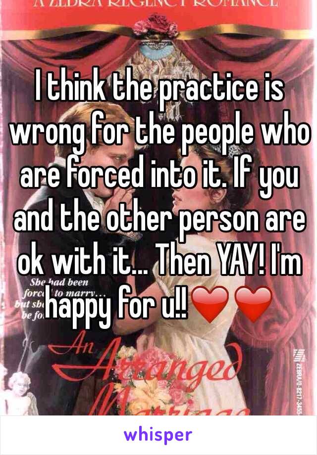 I think the practice is wrong for the people who are forced into it. If you and the other person are ok with it... Then YAY! I'm happy for u!!❤️❤️