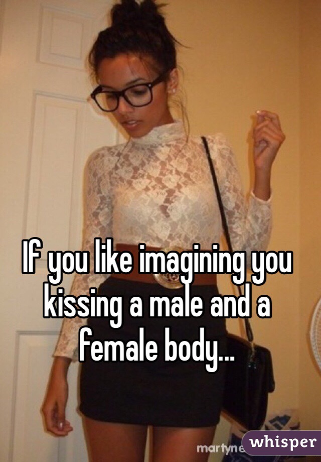 If you like imagining you kissing a male and a female body...