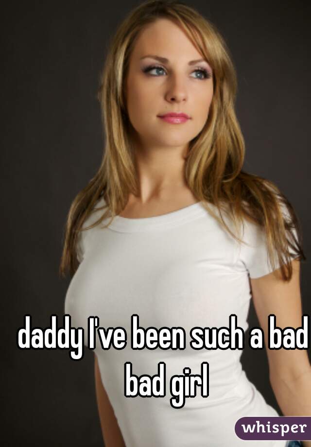 daddy-i-ve-been-such-a-bad-bad-girl