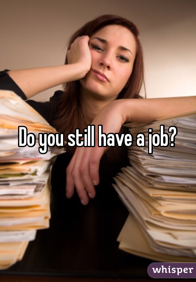 Do you still have a job?