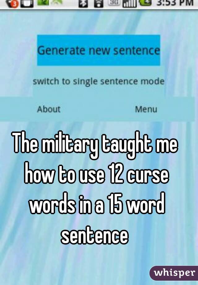 The military taught me how to use 12 curse words in a 15 word sentence 