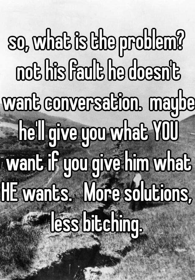 so-what-is-the-problem-not-his-fault-he-doesn-t-want-conversation