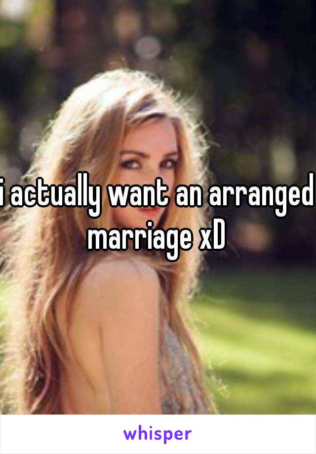 i actually want an arranged marriage xD 