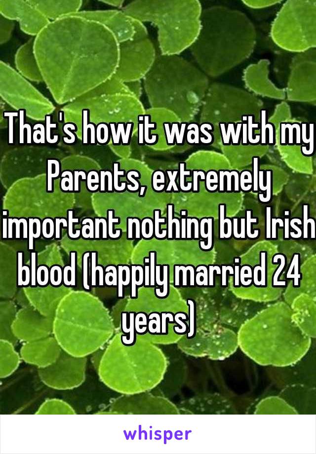 That's how it was with my Parents, extremely important nothing but Irish blood (happily married 24 years)