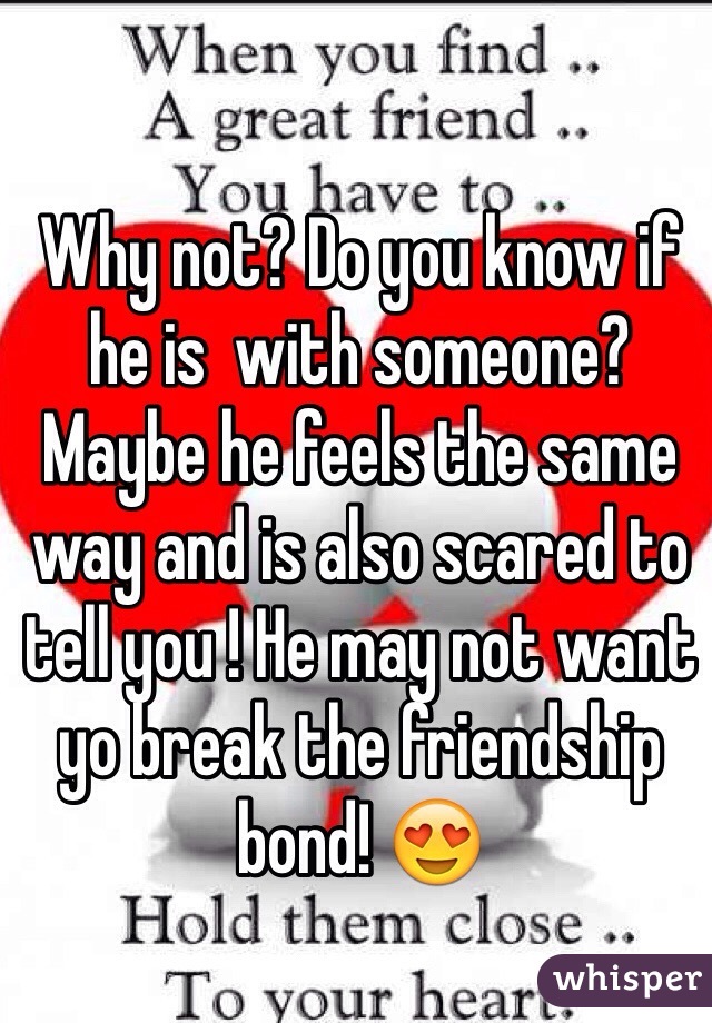 Why not? Do you know if he is  with someone? Maybe he feels the same way and is also scared to tell you ! He may not want yo break the friendship bond! 😍