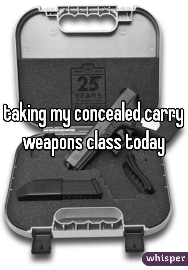 taking my concealed carry weapons class today 