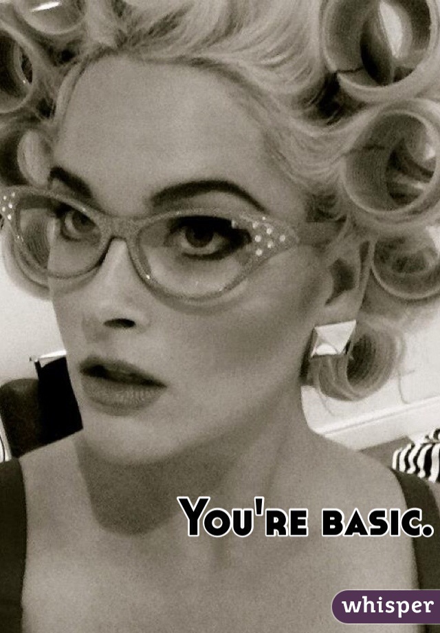You're basic.