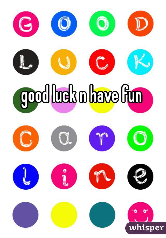  good luck n have fun