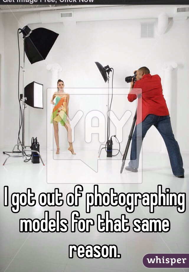 I got out of photographing models for that same reason.  