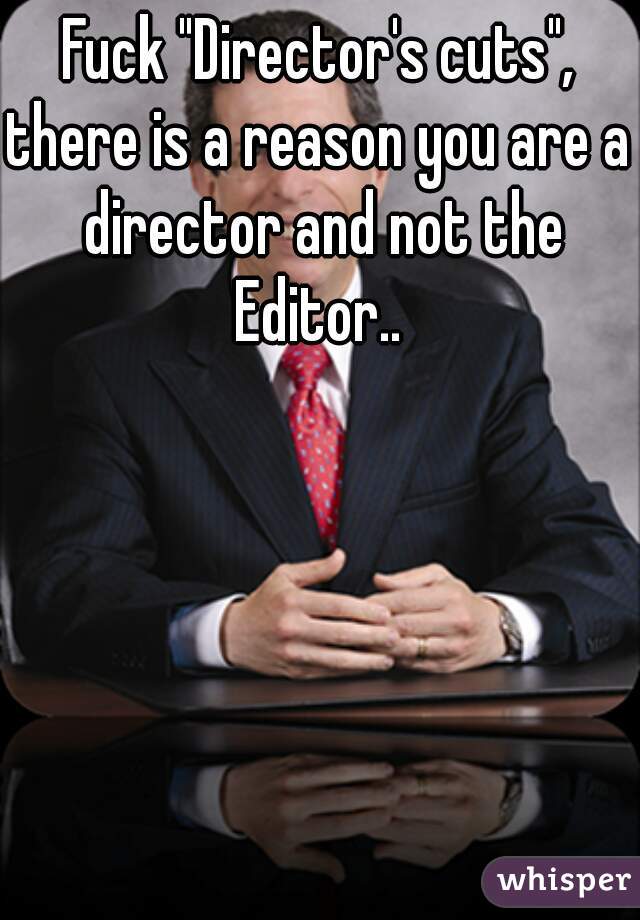 Fuck "Director's cuts",
there is a reason you are a director and not the Editor.. 