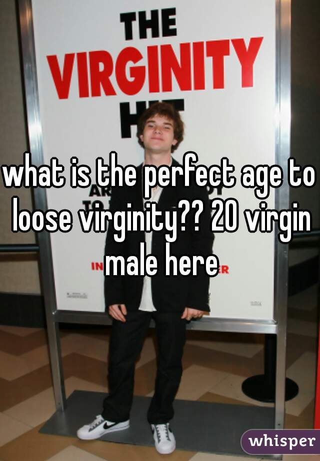 what is the perfect age to loose virginity?? 20 virgin male here