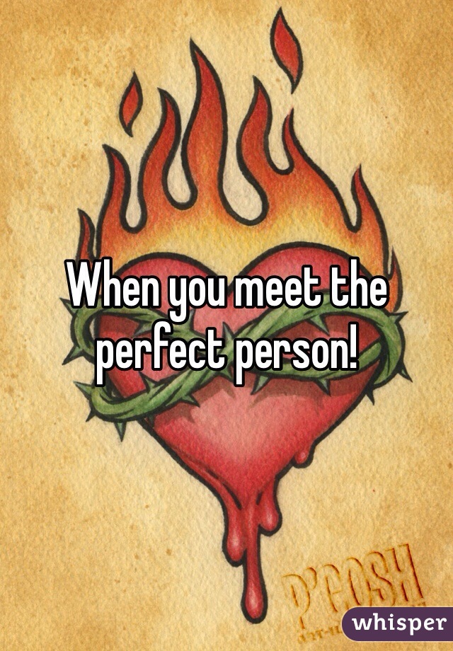 When you meet the perfect person! 