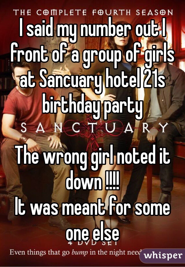 I said my number out I front of a group of girls at Sancuary hotel 21s birthday party 

The wrong girl noted it down !!!!
It was meant for some one else 