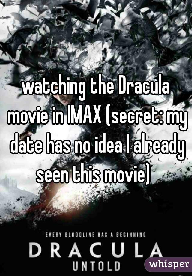 watching the Dracula movie in IMAX (secret: my date has no idea I already seen this movie)  