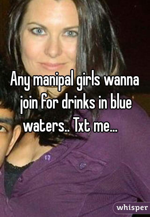 Any manipal girls wanna join for drinks in blue waters.. Txt me...    