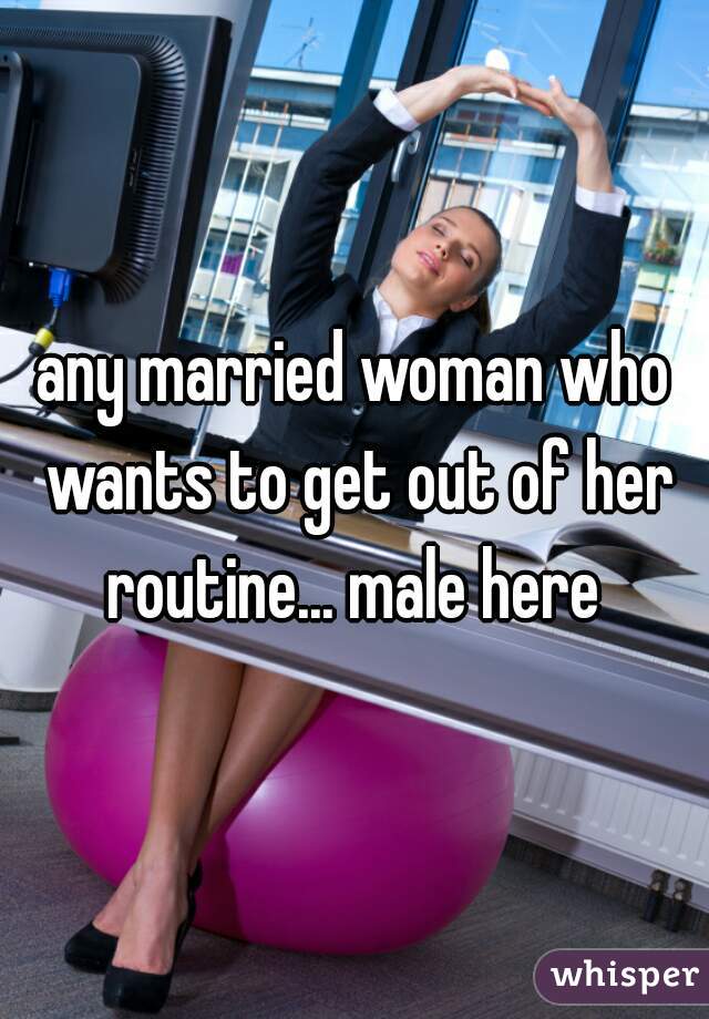 any married woman who wants to get out of her routine... male here 