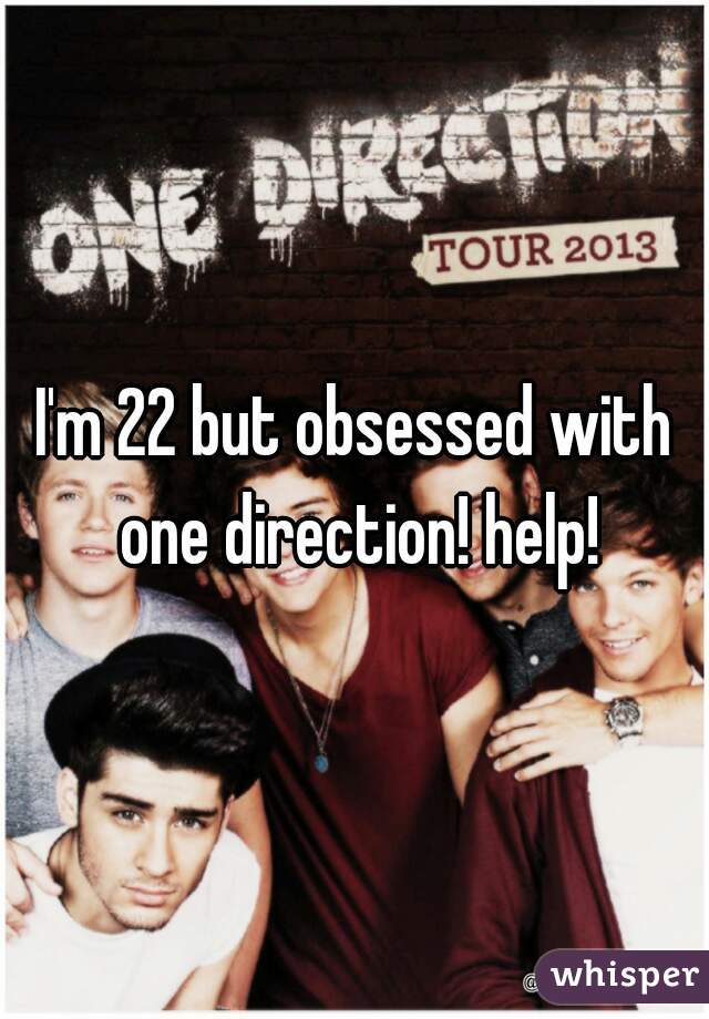 I'm 22 but obsessed with one direction! help!