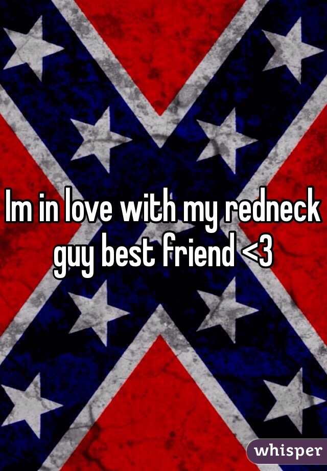 Im in love with my redneck guy best friend <3