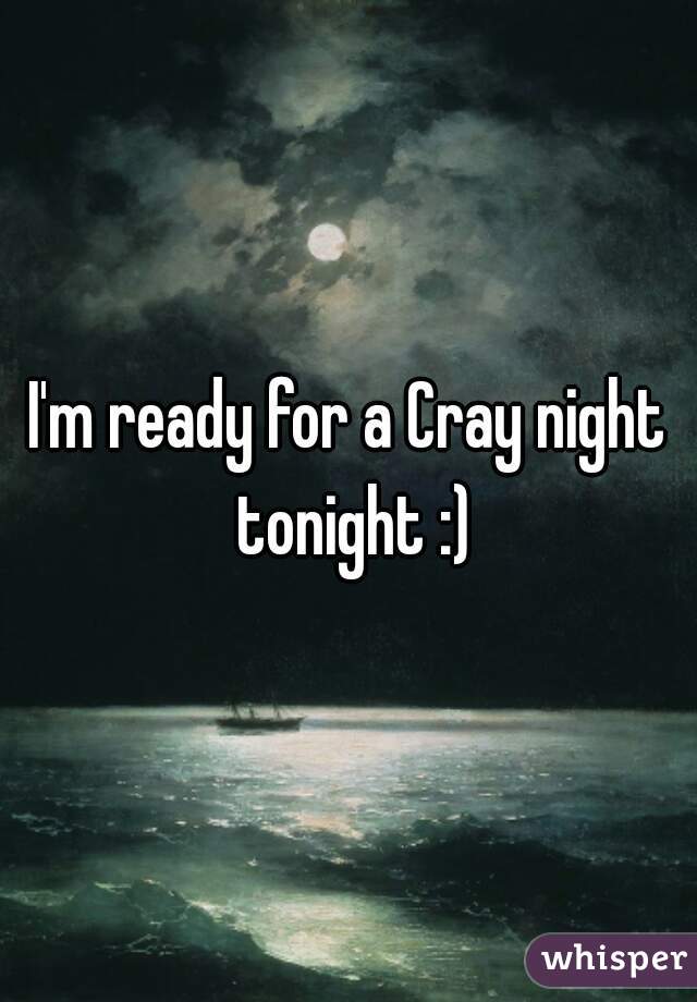 I'm ready for a Cray night tonight :)