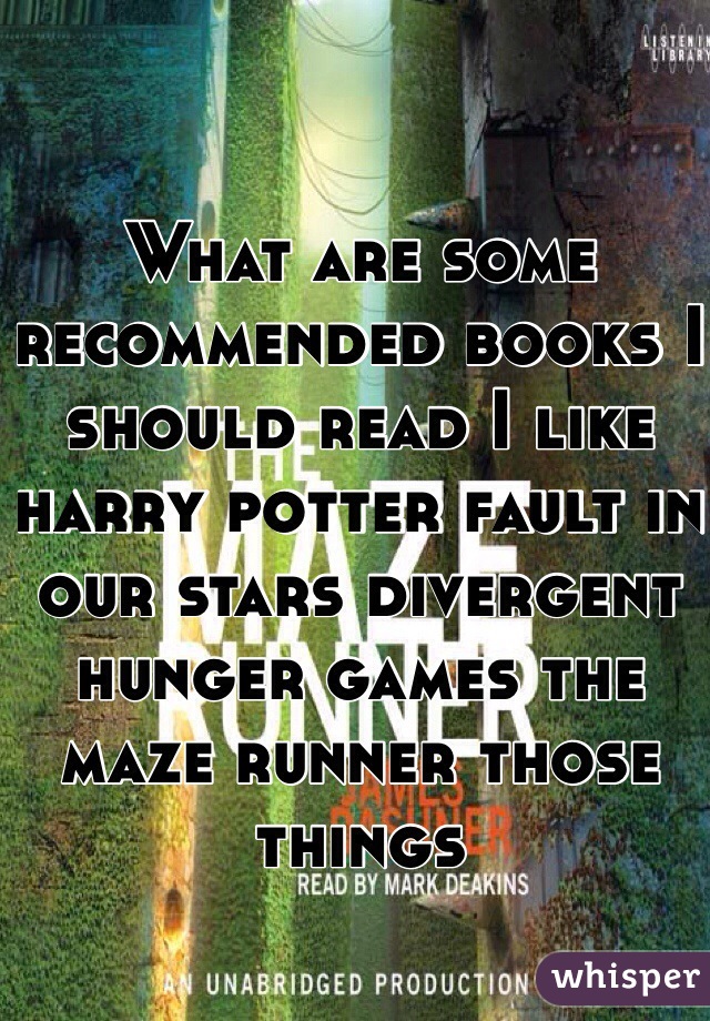 What are some recommended books I should read I like harry potter fault in our stars divergent hunger games the maze runner those things