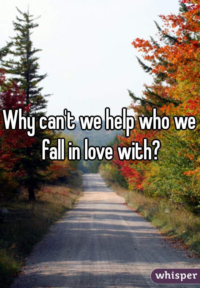 Why can't we help who we fall in love with?