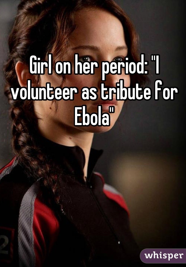 Girl on her period: "I volunteer as tribute for Ebola"