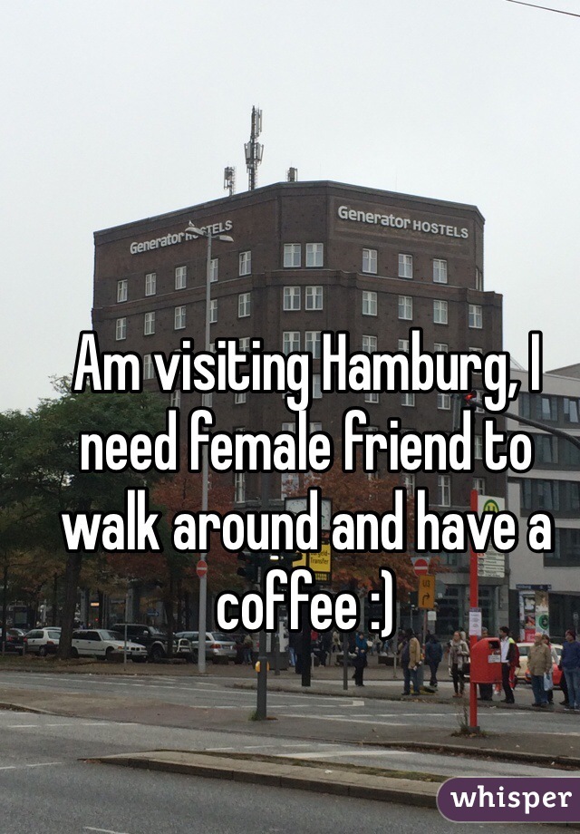 Am visiting Hamburg, I need female friend to walk around and have a coffee :)