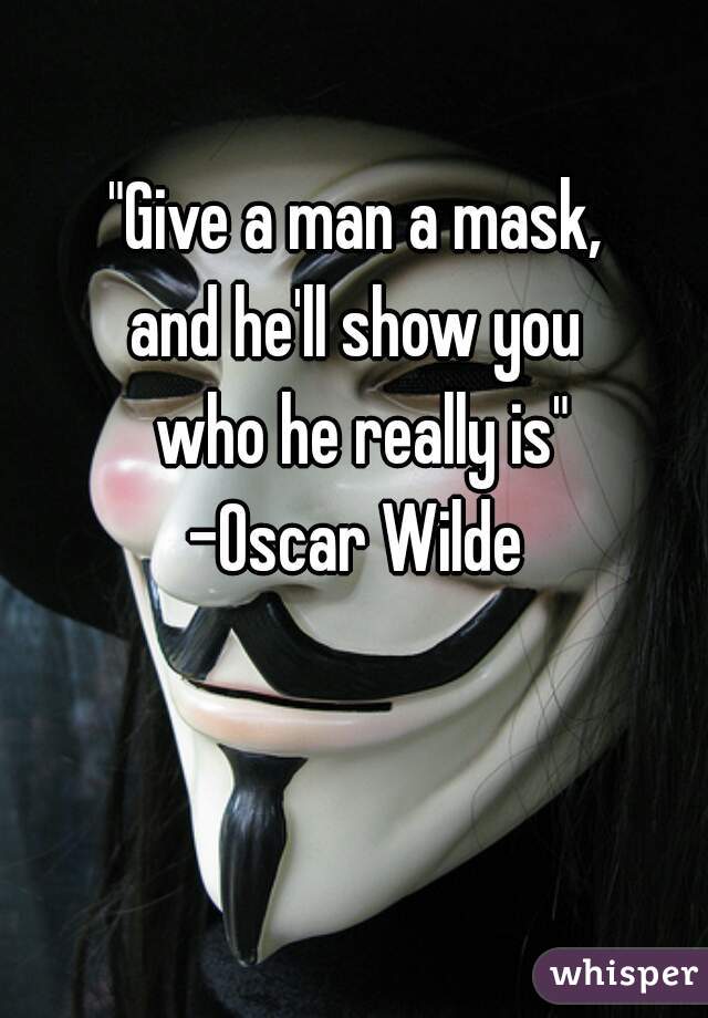 "Give a man a mask, 
and he'll show you 
who he really is"

-Oscar Wilde 