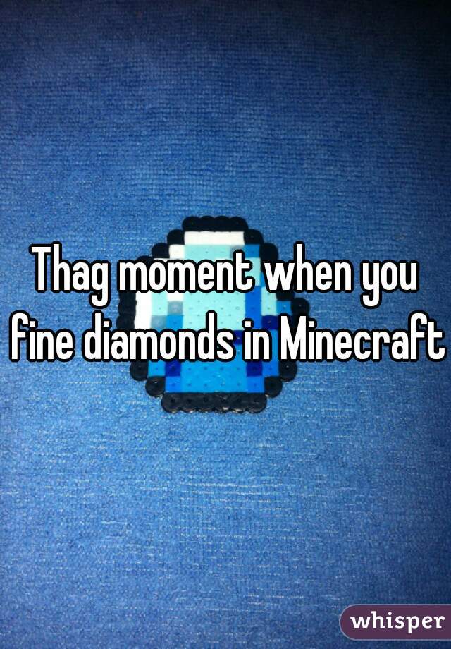 Thag moment when you fine diamonds in Minecraft