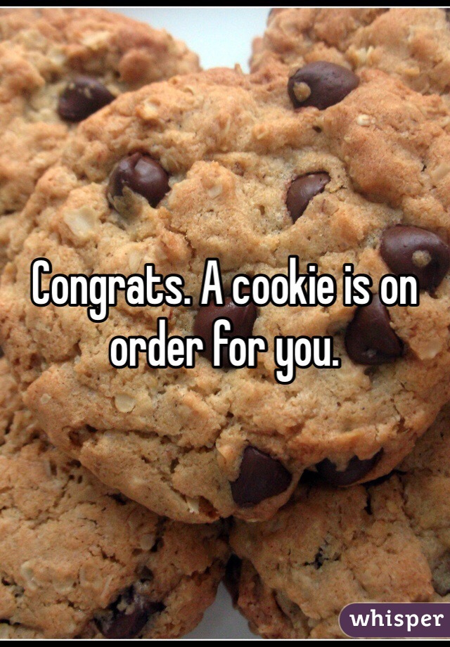 Congrats. A cookie is on order for you. 