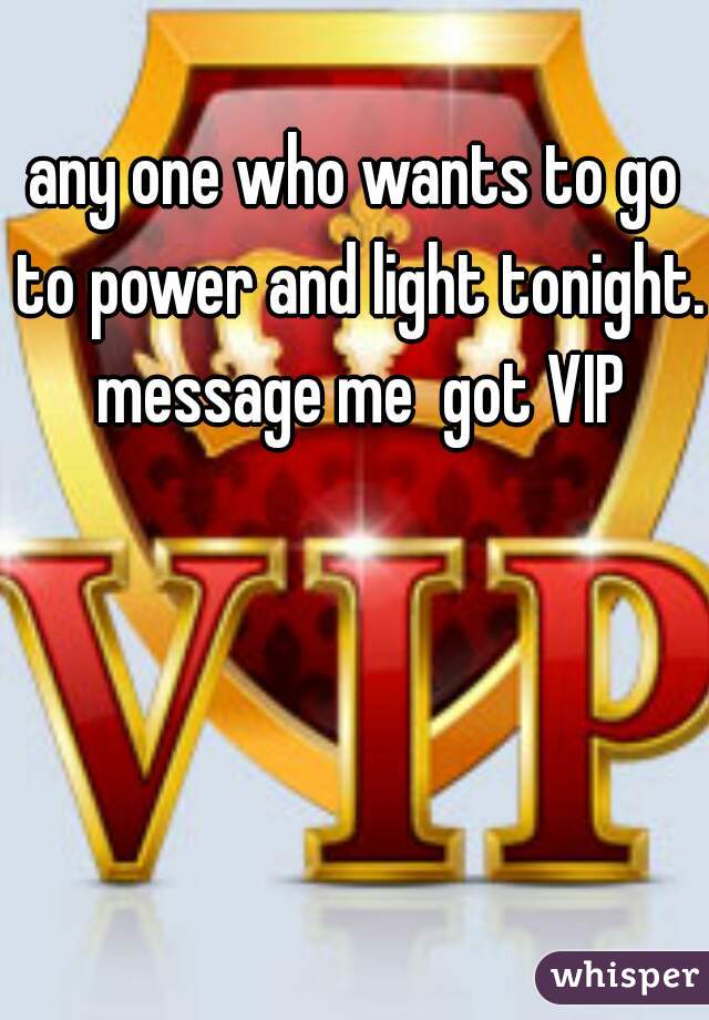 any one who wants to go to power and light tonight. message me  got VIP