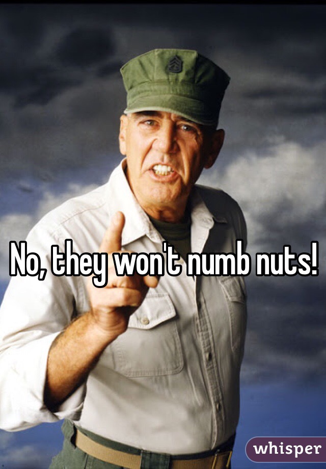 No, they won't numb nuts!