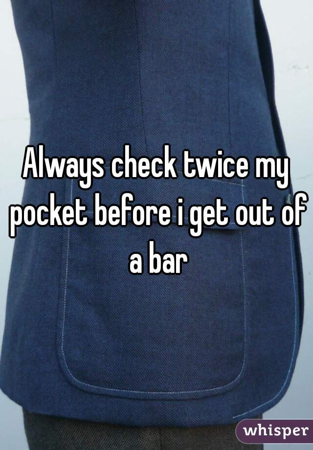 Always check twice my pocket before i get out of a bar