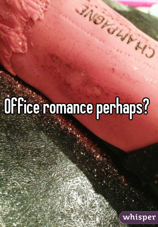 Office romance perhaps? 