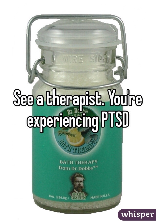 See a therapist. You're experiencing PTSD