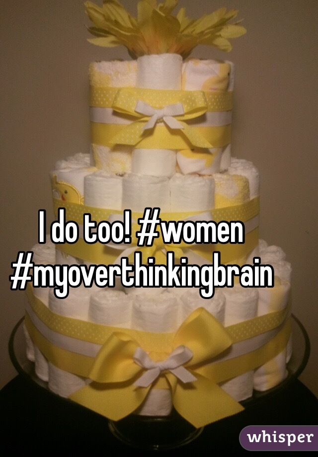 I do too! #women #myoverthinkingbrain