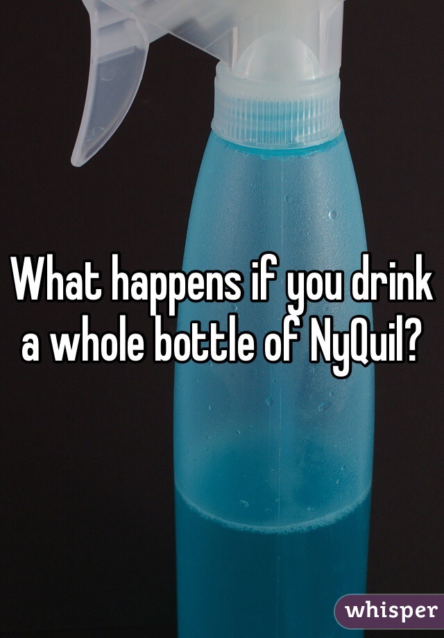 What happens if you drink a whole bottle of NyQuil? 