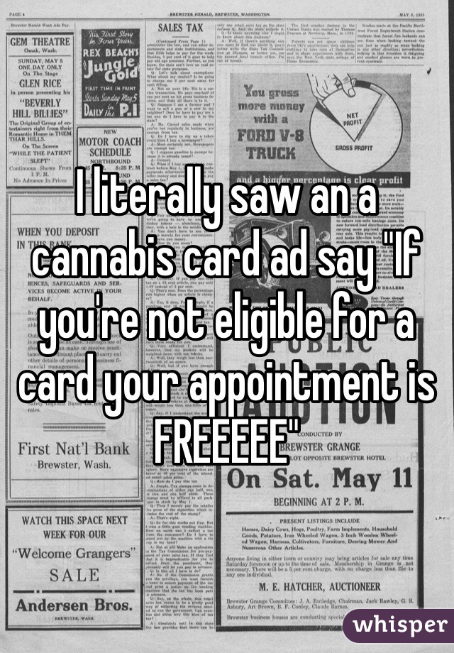 I literally saw an a cannabis card ad say "If you're not eligible for a card your appointment is FREEEEE"