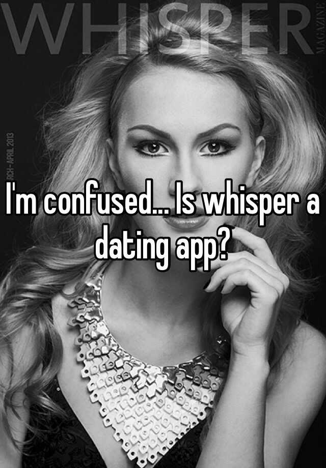 I M Confused Is Whisper A Dating App