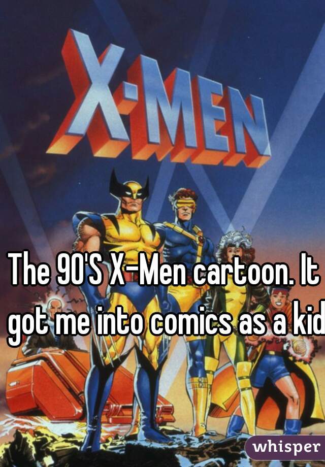 The 90'S X-Men cartoon. It got me into comics as a kid!