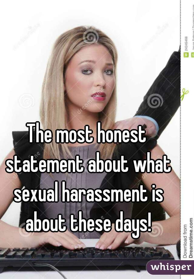 The most honest statement about what sexual harassment is about these days!