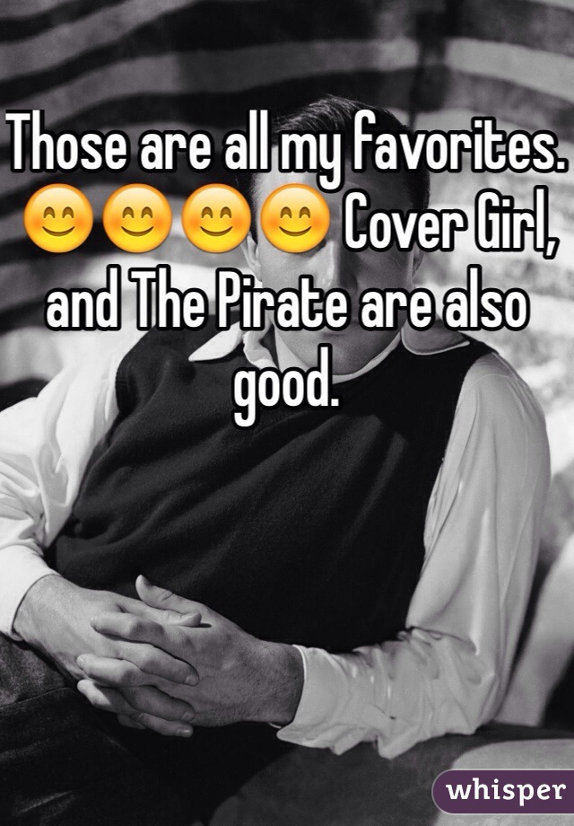 Those are all my favorites. 😊😊😊😊 Cover Girl, and The Pirate are also good.