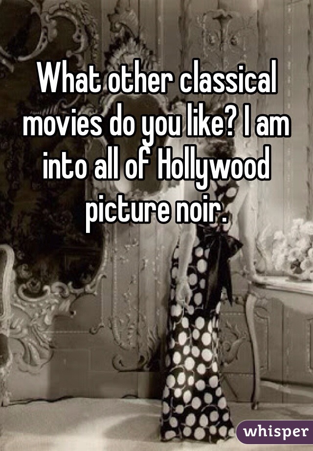 What other classical movies do you like? I am into all of Hollywood picture noir. 