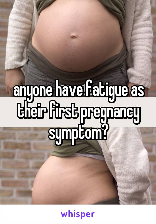 anyone have fatigue as their first pregnancy symptom?