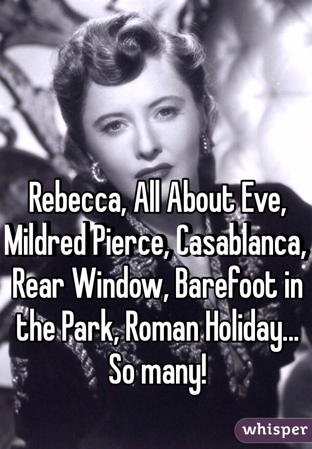 Rebecca, All About Eve, Mildred Pierce, Casablanca, Rear Window, Barefoot in the Park, Roman Holiday... 
So many!