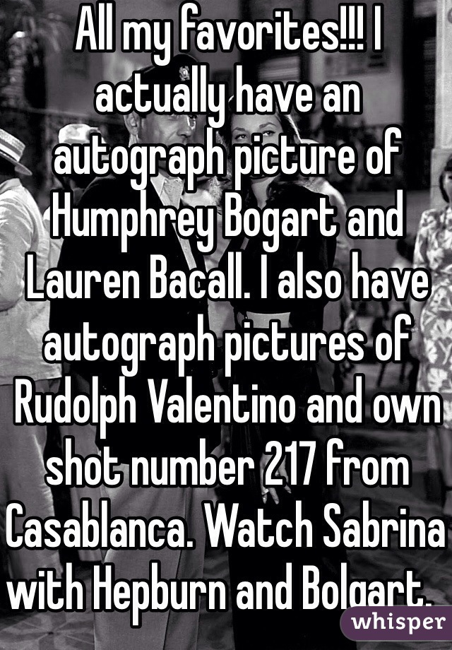 All my favorites!!! I actually have an autograph picture of Humphrey Bogart and Lauren Bacall. I also have autograph pictures of Rudolph Valentino and own shot number 217 from Casablanca. Watch Sabrina with Hepburn and Bolgart.    