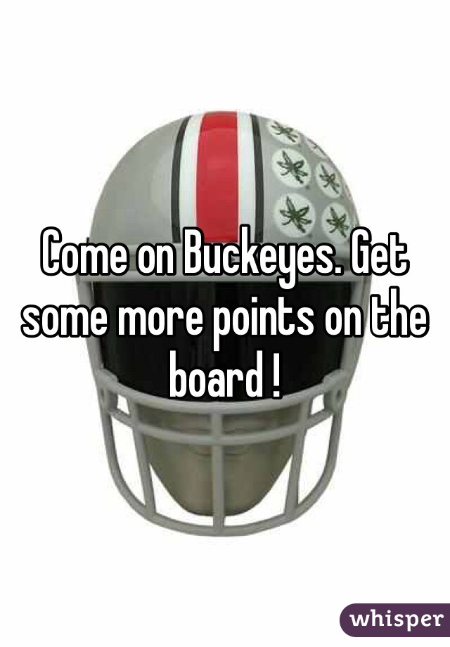 Come on Buckeyes. Get some more points on the board !